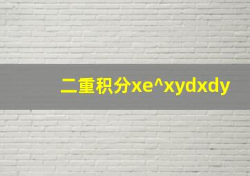 二重积分xe^xydxdy